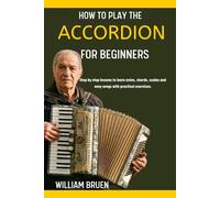 How To Play The Accordion For Beginners: Step By Step Lessons To Learn Notes, Chords, Scales And Easy Songs With Practical Exercises.