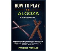 How To Play The Algoza For Beginners: A Step-by-Step Beginner’s Guide to Mastering the Algoza with Ease, Build Confidence, and Play Beautiful Music Fast