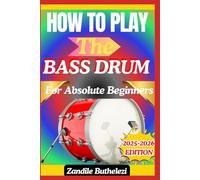 How To Play The Bass Drum For Absolute Beginners: A Foundational Method For Pedal Control, Pulse Accuracy, And Groove Support