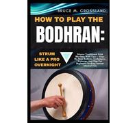 HOW TO PLAY THE BODHRAN: STRUM LIKE A PRO OVERNIGHT: Master Traditional Irish Rhythms With Ease - Step-By-Step Bodhrán Techniques, Patterns, And Tips For Beginners Seeking Instant Musical Fun