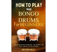 How To Play The Bongo Drums For Beginners: Easy Step-By-Step Techniques, Fun Rhythms, And Fast Progress For New Drummers