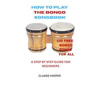 HOW TO PLAY THE BONGO SONGBOOK: A STEP BY STEP GUIDE FOR BEGINNERS WITH 100 FREE BONGO SONGS FOR ALL