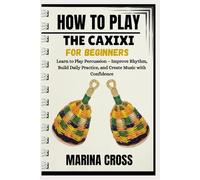 HOW TO PLAY THE CAXIXI FOR BEGINNERS: Learn To Play Percussion - Improve Rhythm, Build Daily Practice, And Create Music With Confidence