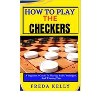 How To Play The Checkers: A Beginner’s Guide To Playing, Rules, Strategies, And Winning Tips