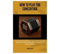 How To Play The Concertina: An Educational and Musical Approach for Absolute Beginners in" Developing control and confidence with the bellows