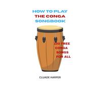 HOW TO PLAY THE CONGA SONGBOOK: A STEP BY STEP GUIDE FOR BEGINNERS +1OO FREE CONGA SONGS