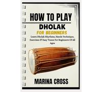 HOW TO PLAY THE DHOLAK FOR BEGINNERS: Learn Dholak Rhythms, Hands Technique, Exercises & Easy Tunes For Beginners Of All Ages
