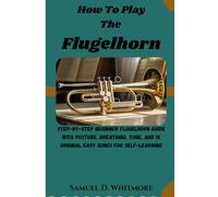 How To Play The Flugelhorn: Step-by-step beginner flugelhorn guide with posture, breathing, tone, and 15 original easy songs for self-learning