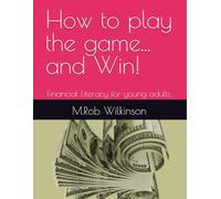 How to play the game... and Win!: Financial Literacy for young adults.