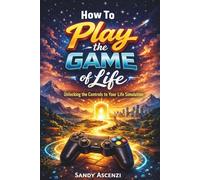 How To Play the Game of Life: Unlocking the Controls to Your Life Simulation