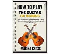 HOW TO PLAY THE GUITAR FOR BEGINNERS: Step-by-Step Guitar Guide for Beginners - Learn Chords, Strumming, Finger Exercises, Songs, and Basic Music Theory