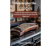 How To Play The Guqin: A Step By Step Guide To Learning Traditional Chinese Guqin Music For Beginners