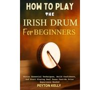 How To Play The Irish Drum For Beginners: Master Essential Techniques, Build Confidence, And Start Playing Real Tunes Fast-No Prior Experience Needed