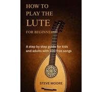 HOW TO PLAY THE LUTE FOR BEGINNERS: A STEP BY STEP GUIDE FOR KIDS AND ADULTS WITH 100 FREE SONGS