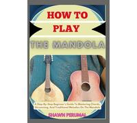 How To Play The mandola: A Step-By-Step Beginner’s Guide To Mastering Chords, Strumming, And Traditional Melodies On The Mandola