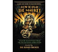 How to Play the Market: A Comically Annotated Guide to Margin Calls, Ticker Tape Psychosis, and Black Tuesday (The Jazz Age Guide to Bad Decisions)
