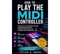 HOW TO PLAY THE MIDI CONTROLLER: The No-Music-Reading Beginner’s Guide to Making Electronic Music. Build Beats, Synth Sounds, and a Complete Track Starting Today