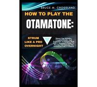 HOW TO PLAY THE OTAMATONE:STRUM LIKE A PRO OVERNIGHT: Master Fun Melodies, Creative Sounds, And Expressive Techniques With Ease A Beginner’s Guide To Playing And Enjoying The Otamatone Like A Natural
