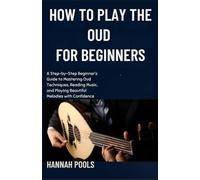 HOW TO PLAY THE OUD FOR BEGINNERS: A Step-by-Step Beginner’s Guide to Mastering Oud Techniques, Reading Music, and Playing Beautiful Melodies with Confidence