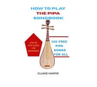 HOW TO PLAY THE PIPA SONGBOOK: STEP BY STEP GUIDE FOR BEGINNERS WITH FREE 100 PIPA SONGS FOR ALL