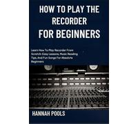 HOW TO PLAY THE RECORDER FOR BEGINNERS: Learn How To Play Recorder From Scratch: Easy Lessons, Music Reading Tips, And Fun Songs For Absolute Beginners
