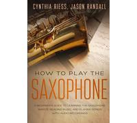 How to Play the Saxophone: A Beginner’s Guide to Learning the Saxophone Basics, Reading Music, and Playing Songs with Audio Recordings (Woodwinds for Beginners)