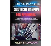 HOW TO PLAY THE SCOTTISH BAGPIPE FOR BEGINNERS: Learn Scottish Bagpipes Fast with Simple Techniques, Easy Songs, and Confidence-Building Lessons for Absolute Beginners