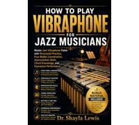 HOW TO PLAY VIBRAPHONE FOR JAZZ MUSICIANS: Master Jazz Vibraphone Faster with Structured Practice, Four-Mallet Coordination, Improvisation Skills, Chord Knowledge, and Expressive Performance
