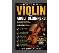 HOW TO PLAY VIOLIN FOR ADULT BEGINNERS: The Ultimate Adult Beginner Violin Guide to Finger Placement, Bowing, Reading Music, and Playing Songs with Confidence