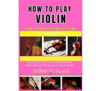 how to play violin for complete beginners: Step-by-Step Guide to Learn Fast, Read Music, Master Bowing & Play Your First Songs in 30 Days