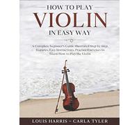 How to Play Violin in Easy Way: Learn How to Play Violin in Easy Way by this Complete beginner’s guide Step by Step illustrated!Violin Basics, Features, Easy Instructions, Practice Exercises