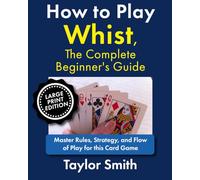 How to Play Whist, The Complete Beginner's Guide: Master Rules, Strategy, and Flow of Play for this Card Game, Large Print Edition (Card Games for Beginners, Large Print Books)