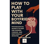 How to Play with Your Boyfriend’s Mind: Psychological Secrets to Keep Him Hooked, Curious, and Emotionally Invested (The Mind Play Series: Psychology, Power & Emotional Insight)