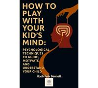 How to Play with Your Kid’s Mind: Psychological Techniques to Guide, Motivate, and Understand Your Child (The Mind Play Series: Psychology, Power & Emotional Insight)
