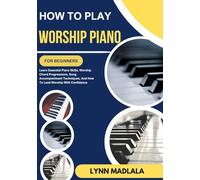 HOW TO PLAY WORSHIP PIANO FOR BEGINNERS: Learn Essential Piano Skills, Worship Chord Progressions, Song Accompaniment Techniques, And How To Lead Worship With Confidence