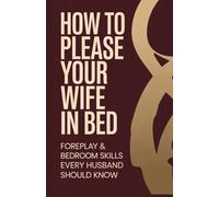 How to Please Your Wife in Bed: Foreplay & Bedroom Skills Every Husband Should Know