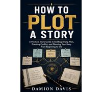 How to Plot a Story: A Practical Micro-Guide to Building Strong Plots, Creating Conflict, and Planning Your Story from Beginning to End (Damion Davis Writing Micro-Guides)