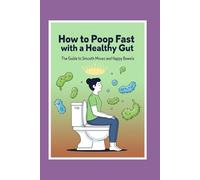 How to Poop Fast with a Healthy Gut: The Guide to Smooth Moves and Happy Bowels (The Fast Poop Fix Series: Funny, Practical Guides for Smooth Moves)