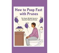 How to Poop Fast with Prunes: The Sweet, Wrinkly Secret to Smoother Bathroom Breaks (The Fast Poop Fix Series: Funny, Practical Guides for Smooth Moves)