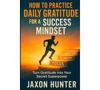 How to Practice Daily Gratitude for a Success Mindset: Turn Gratitude into Your Secret Superpower (Success Habits)