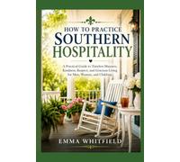 How to Practice Southern Hospitality: A Practical Guide to Timeless Manners, Kindness, Respect, and Gracious Living for Men, Women, and Children