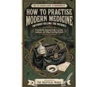 How to Practise Modern Medicine: A Comically Annotated Guide to Leeches, Laudanum, and Calling Everything Hysteria (THE VICTORIAN GUIDE TO IMPROPRIETY)