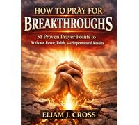 HOW TO PRAY FOR BREAKTHROUGHS: 51 Proven Prayer Points to Activate Favor, Faith, and Supernatural Results (Faith & Freedom)