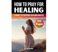How to Pray for Healing: A Guide to Everyday Healing Prayer and Lasting Wholeness