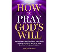 How to Pray God's Will: A Simple Guide to Spirit-Led Prayer for Every Christian, Partnering with the Holy Spirit to Pray Easily, Even When You’re Unsure What to Say