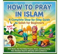 How to pray in islam: A Complete Step-by-Step Guide to Salah for Beginners - With Wudu, the Five Daily Prayers, Duas, and Everything New Muslims Need to Worship with Confidence