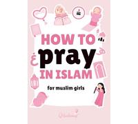 How To Pray In Islam For Girls: A Gentle Step-By-Step Guide on How to Pray Salah - When & Why Muslim Woman Worship, Faith Journaling, Islamic Storybook Activities, Coloring Pages for Kids & Toddlers