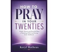 How to Pray in your Twenties: Simple, Honest and Powerful Ways of Speaking With God During Early Adulthood