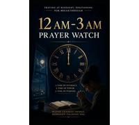 How to Pray Into the 12 AM-3 AM Third Watch of the Night: A Biblical Guide to Spiritual Warfare, Breakthrough, and Divine Encounters (Praying Into The Eight Prayer Watches)