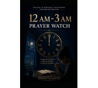 How to Pray Into the 12 AM-3 AM Third Watch of the Night: A Biblical Guide to Spiritual Warfare, Breakthrough, and Divine Encounters (Praying Into The Eight Prayer Watches)